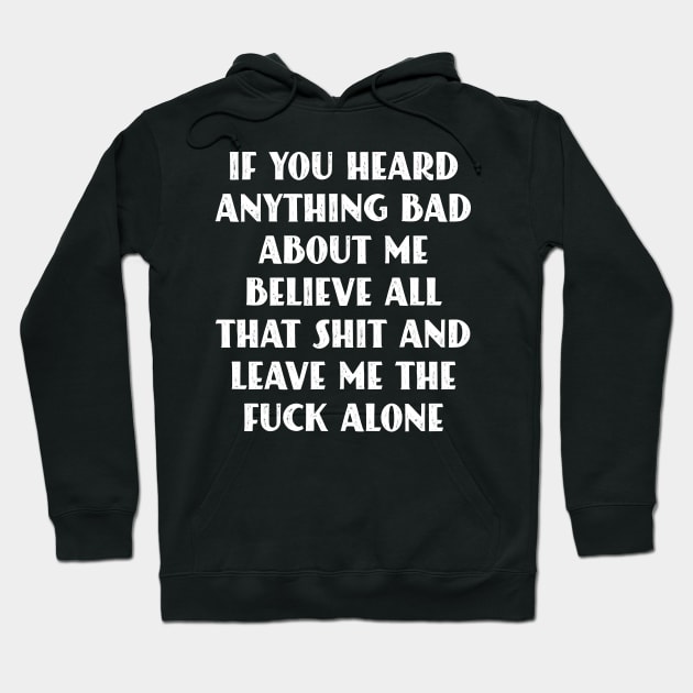 If You Heard Anything Bad About Me, Believe All That Shit and leave me the fuck alone Hoodie by Seaside Designs